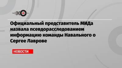 Алексей Навальный - Мария Захарова - Сергей Лавров - Олег Дерипаска - Официальный представитель МИДа назвала псевдорасследованием информацию команды Навального о Сергее Лаврове - echo.msk.ru - Россия