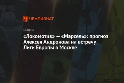 Алексей Андронов - «Локомотив» – «Марсель»: прогноз Алексея Андронова на встречу Лиги Европы в Москве - championat.com - Москва - Россия - Англия - Германия - Испания - Монако