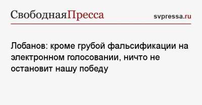 Евгений Попов - Ольга Скабеева - Михаил Лобанов - Лобанов: кроме грубой фальсификации на электронном голосовании, ничто не остановит нашу победу - svpressa.ru - Москва - Россия