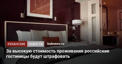 За высокую стоимость проживания российские гостиницы будут штрафовать - kubnews.ru - Россия - Санкт-Петербург - Сочи - Владивосток - Отели
