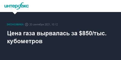 Цена газа вырвалась за $850/тыс. кубометров - interfax.ru - Москва - Европа