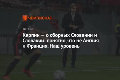 Андрей Панков - Валерий Карпин - Карпин — о сборных Словении и Словакии: понятно, что не Англия и Франция. Наш уровень - championat.com - Россия - Англия - Франция - Словения - Словакия