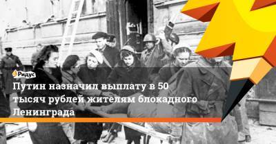Владимир Путин - Александр Беглов - Путин назначил выплату в 50 тысяч рублей жителям блокадного Ленинграда - ridus.ru - Россия - Эстония - Литва - Апсны - Петербурга - Латвия - респ. Южная Осетия - Приднестровье