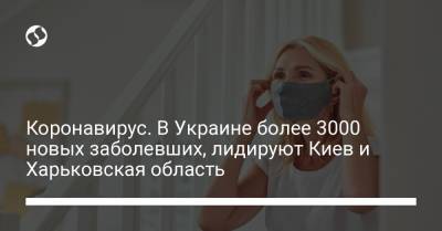Коронавирус. В Украине более 3000 новых заболевших, лидируют Киев и Харьковская область - liga.net - Украина - Киев - Харьковская обл.