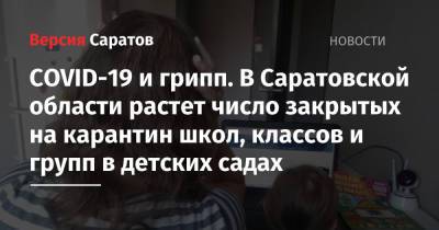 COVID-19 и грипп. В Саратовской области растет число закрытых на карантин школ, классов и групп в детских садах - nversia.ru - Саратовская обл.