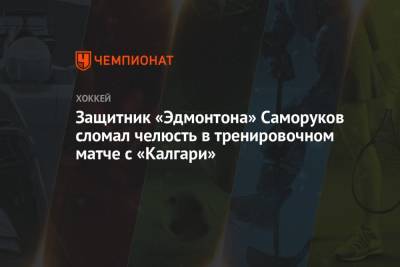 Дмитрий Саморуков - Защитник «Эдмонтона» Саморуков сломал челюсть в тренировочном матче с «Калгари» - championat.com