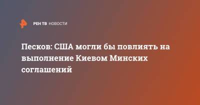 Владимир Путин - Дмитрий Песков - Виктория Нуланд - Песков: США могли бы повлиять на выполнение Киевом Минских соглашений - ren.tv - Москва - Россия - США - Украина - Киев - Вашингтон