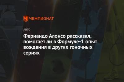 Фернандо Алонсо - Фернандо Алонсо рассказал, помогает ли в Формуле-1 опыт вождения в других гоночных сериях - championat.com