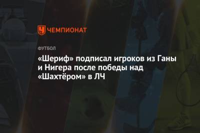 «Шериф» подписал игроков из Ганы и Нигера после победы над «Шахтёром» в ЛЧ - championat.com - Донецк - Гана - Нигер