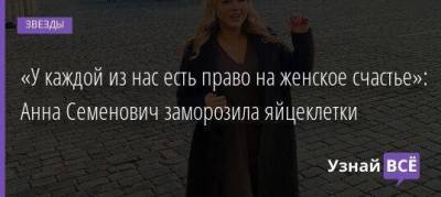 Анна Семенович - «У каждой из нас есть право на женское счастье»: Анна Семенович заморозила яйцеклетки - skuke.net