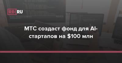 МТС создаст фонд для AI-стартапов на $100 млн - rb.ru - Россия - США