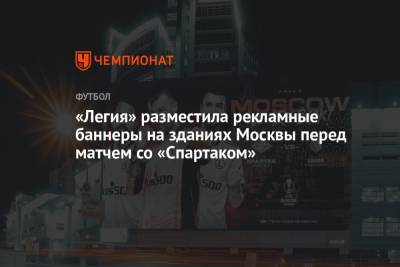 «Легия» разместила рекламные баннеры на зданиях Москвы перед матчем со «Спартаком» - championat.com - Москва - Россия - Польша - Варшава