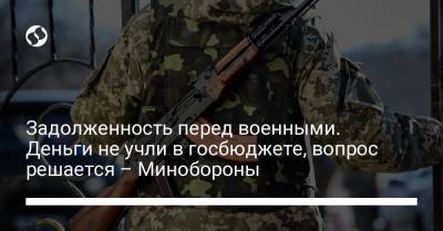 Задолженность перед военными. Деньги не учли в госбюджете, вопрос решается – Минобороны - liga.net - Украина