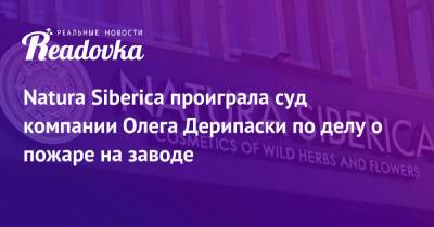 Олег Дерипаска - Natura Siberica проиграла суд компании Олега Дерипаски по делу о пожаре на заводе - readovka.ru - Московская обл.