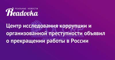 Центр исследования коррупции и организованной преступности объявил о прекращении работы в России - readovka.news - Россия