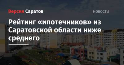 Рейтинг «ипотечников» из Саратовской области ниже среднего - nversia.ru - Москва - Санкт-Петербург - Саратовская обл. - Югра