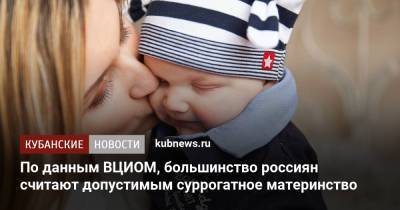 По данным ВЦИОМ, большинство россиян считают допустимым суррогатное материнство - kubnews.ru