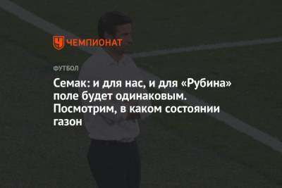 Сергей Семак - Семак: и для нас, и для «Рубина» поле будет одинаковым. Посмотрим, в каком состоянии газон - championat.com - Санкт-Петербург - Казань