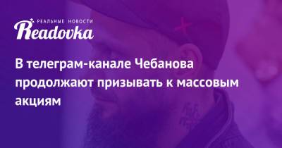 Дмитрий Чебанов - В телеграм-канале Чебанова продолжают призывать к массовым акциям - readovka.ru