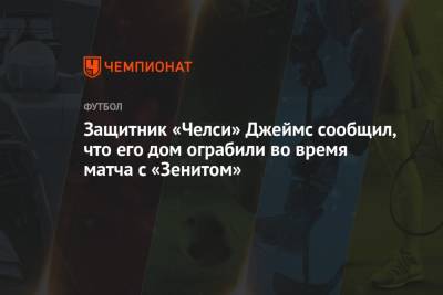 Защитник «Челси» Джеймс сообщил, что его дом ограбили во время матча с «Зенитом» - championat.com - Англия