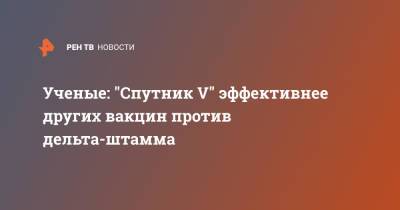 Ученые: "Спутник V" эффективнее других вакцин против дельта-штамма - ren.tv - Россия - Аргентина