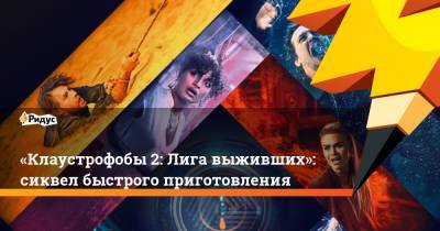 «Клаустрофобы 2: Лига выживших»: сиквел быстрого приготовления - ridus.ru