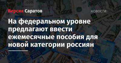 На федеральном уровне предлагают ввести ежемесячные пособия для новой категории россиян - nversia.ru - Саратов