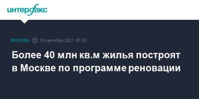 Андрей Бочкарев - Более 40 млн кв.м жилья построят в Москве по программе реновации - interfax.ru - Москва
