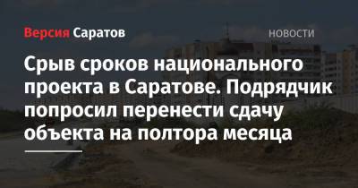 Срыв сроков национального проекта в Саратове. Подрядчик попросил перенести сдачу объекта на полтора месяца - nversia.ru - Саратов