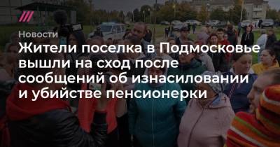 Жители поселка в Подмосковье вышли на сход после сообщений об изнасиловании и убийстве пенсионерки - tvrain.ru - Московская обл.