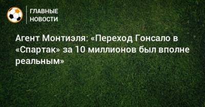 Агент Монтиэля: «Переход Гонсало в «Спартак» за 10 миллионов был вполне реальным» - bombardir.ru - Россия