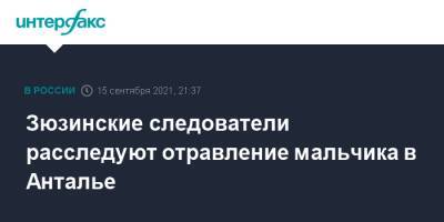 Зюзинские следователи расследуют отравление мальчика в Анталье - interfax.ru - Москва - Россия - Турция - Анталья