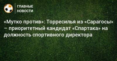Лука Каттани - «Мутко против»: Торресилья из «Сарагосы» – приоритетный кандидат «Спартака» на должность спортивного директора - bombardir.ru