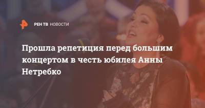 Анна Нетребко - Прошла репетиция перед большим концертом в честь юбилея Анны Нетребко - ren.tv - Россия