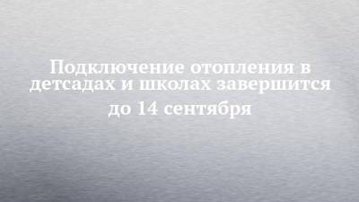 Наиль Магдеев - Подключение отопления в детсадах и школах завершится до 14 сентября - chelny-izvest.ru - Набережные Челны