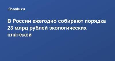 Владимир Путин - Александр Козлов - В России ежегодно собирают порядка 23 млрд рублей экологических платежей - smartmoney.one - Россия