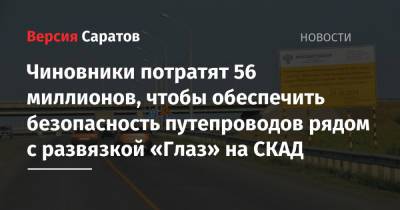 Чиновники потратят 56 миллионов, чтобы обеспечить безопасность путепроводов рядом с развязкой «Глаз» на СКАД - nversia.ru - Саратов - Волгоград