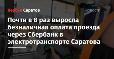 Почти в 8 раз выросла безналичная оплата проезда через Сбербанк в электротранспорте Саратова - nversia.ru - Саратов