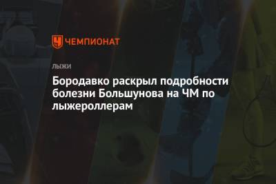 Александр Большунов - Юрий Бородавко - Бородавко раскрыл подробности болезни Большунова на ЧМ по лыжероллерам - championat.com - Россия - Италия