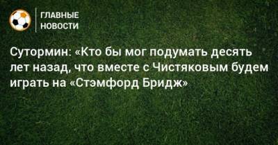 Алексей Сутормин - Сутормин: «Кто бы мог подумать десять лет назад, что вместе с Чистяковым будем играть на «Стэмфорд Бридж» - bombardir.ru - Англия