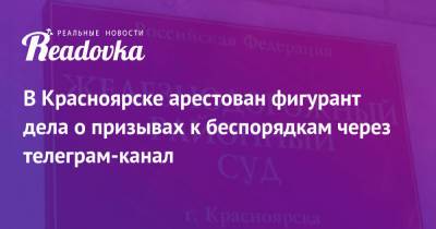 Дмитрий Чебанов - В Красноярске арестован фигурант дела о призывах к беспорядкам через телеграм-канал - readovka.news - Москва - Красноярск