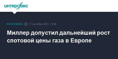 Алексей Миллер - Миллер допустил дальнейший рост спотовой цены газа в Европе - interfax.ru - Москва - Европа