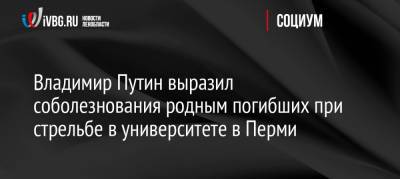 Владимир Путин - Дмитрий Песков - Михаил Мишустин - Михаил Мурашко - Валерий Фальков - Владимир Путин выразил соболезнования родным погибших при стрельбе в университете в Перми - ivbg.ru - Россия - Украина - Пермь
