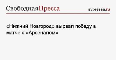 «Нижний Новгород» вырвал победу в матче с «Арсеналом» - svpressa.ru - Россия - Китай - Краснодар - Тула - Уфа - Нижний Новгород