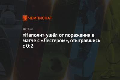 Виктор Осимхен - «Наполи» ушёл от поражения в матче с «Лестером», отыгравшись с 0:2 - championat.com - Москва