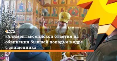 «Алименты»: епископ ответил на обвинения бывшей попадьи вадрес священника - ridus.ru - Омская обл.