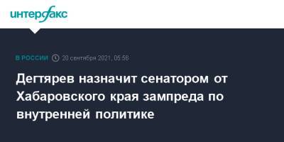 Михаил Дегтярев - Дегтярев назначит сенатором от Хабаровского края зампреда по внутренней политике - interfax.ru - Москва - Россия - Хабаровский край