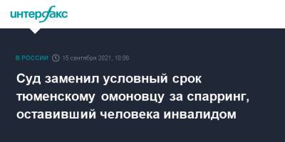 Суд заменил условный срок тюменскому омоновцу за спарринг, оставивший человека инвалидом - interfax.ru - Москва - Тюмень - Тюменская обл.