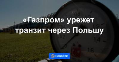«Газпром» урежет транзит через Польшу - news.mail.ru - Украина - Польша