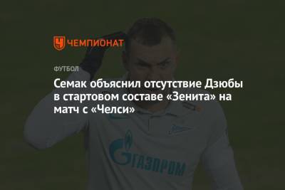 Артем Дзюбы - Сергей Семак - Дмитрий Зимин - Семак объяснил отсутствие Дзюбы в стартовом составе «Зенита» на матч с «Челси» - championat.com - Англия - Санкт-Петербург - Лондон